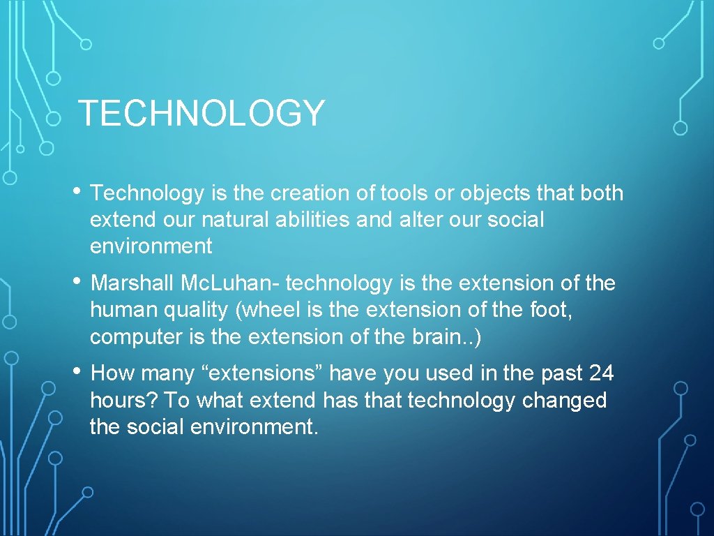 TECHNOLOGY • Technology is the creation of tools or objects that both extend our