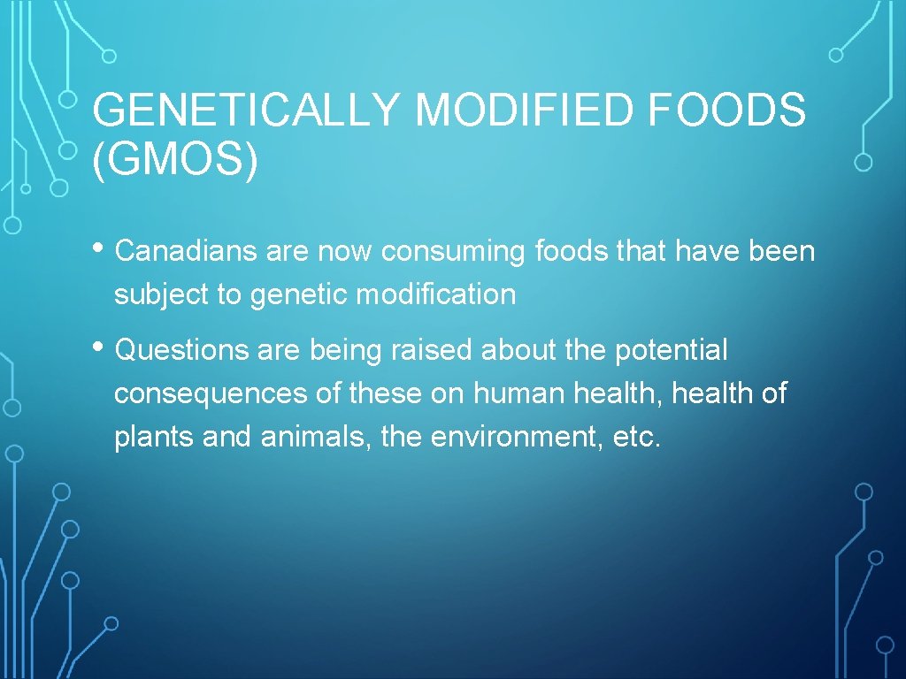 GENETICALLY MODIFIED FOODS (GMOS) • Canadians are now consuming foods that have been subject