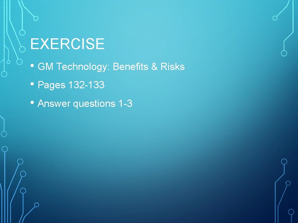 EXERCISE • GM Technology: Benefits & Risks • Pages 132 -133 • Answer questions