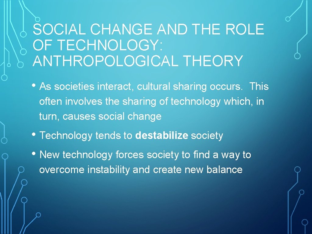 SOCIAL CHANGE AND THE ROLE OF TECHNOLOGY: ANTHROPOLOGICAL THEORY • As societies interact, cultural