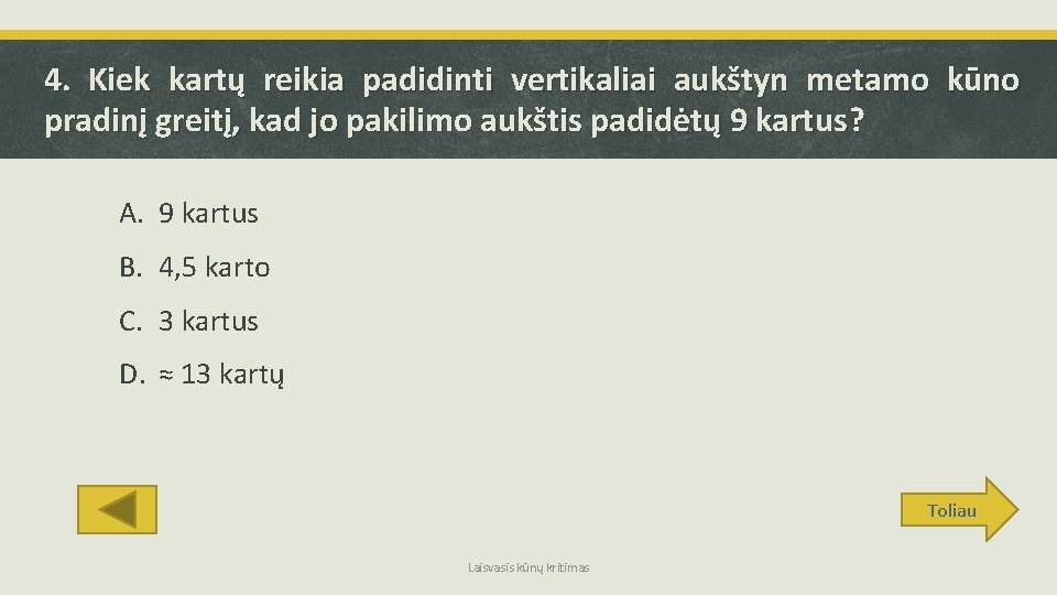 4. Kiek kartų reikia padidinti vertikaliai aukštyn metamo kūno pradinį greitį, kad jo pakilimo