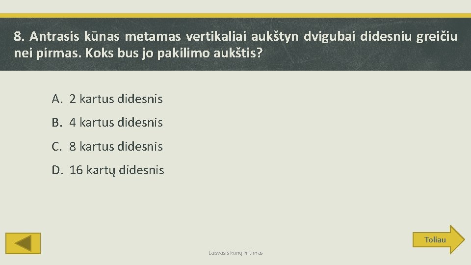 8. Antrasis kūnas metamas vertikaliai aukštyn dvigubai didesniu greičiu nei pirmas. Koks bus jo