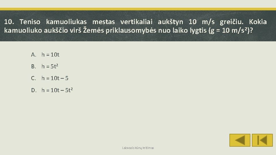 10. Teniso kamuoliukas mestas vertikaliai aukštyn 10 m/s greičiu. Kokia kamuoliuko aukščio virš Žemės