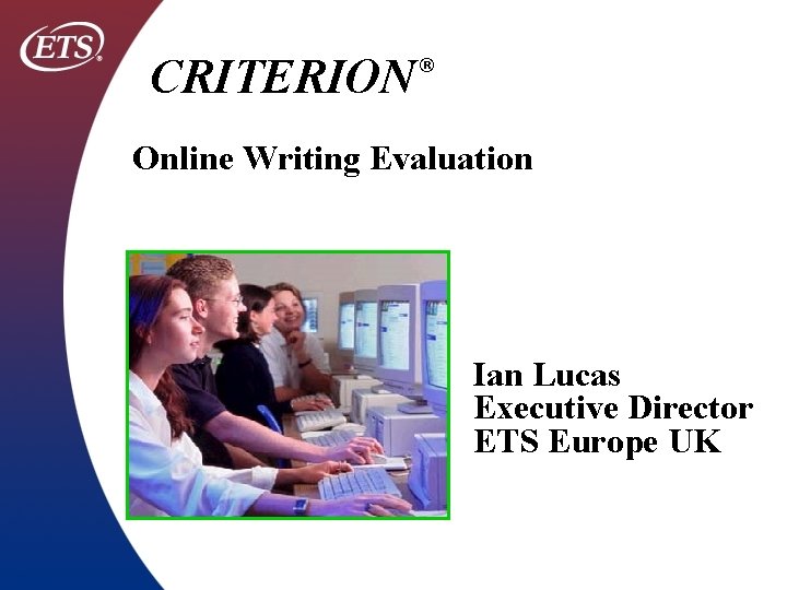 CRITERION ® Online Writing Evaluation Ian Lucas Executive Director ETS Europe UK 