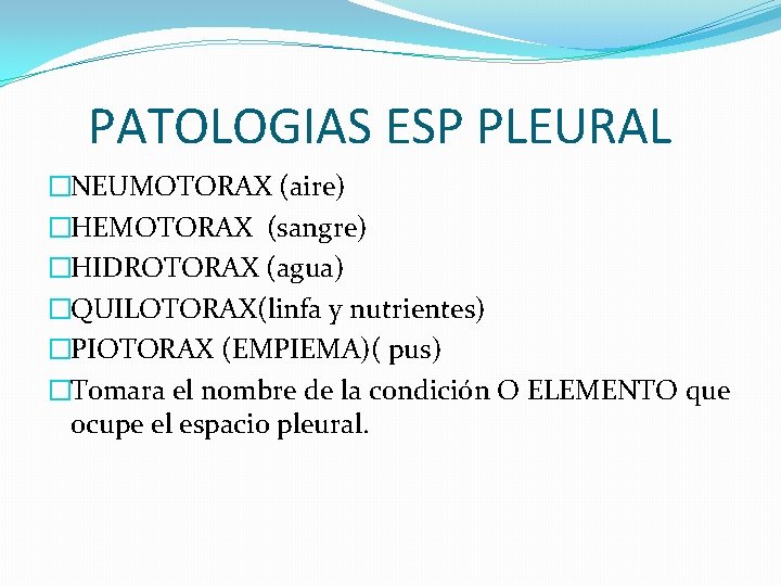 PATOLOGIAS ESP PLEURAL �NEUMOTORAX (aire) �HEMOTORAX (sangre) �HIDROTORAX (agua) �QUILOTORAX(linfa y nutrientes) �PIOTORAX (EMPIEMA)(