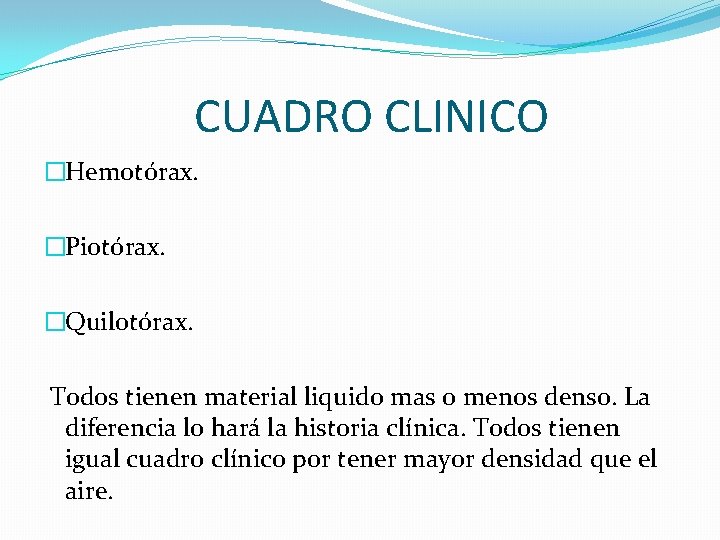 CUADRO CLINICO �Hemotórax. �Piotórax. �Quilotórax. Todos tienen material liquido mas o menos denso. La