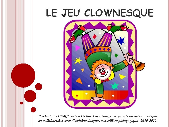 LE JEU CLOWNESQUE Productions CSAffluents – Hélène Laviolette, enseignante en art dramatique en collaboration
