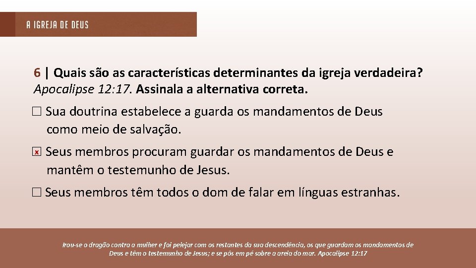 6 | Quais são as características determinantes da igreja verdadeira? Apocalipse 12: 17. Assinala