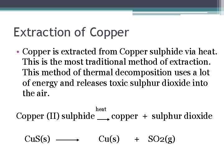 Extraction of Copper • Copper is extracted from Copper sulphide via heat. This is