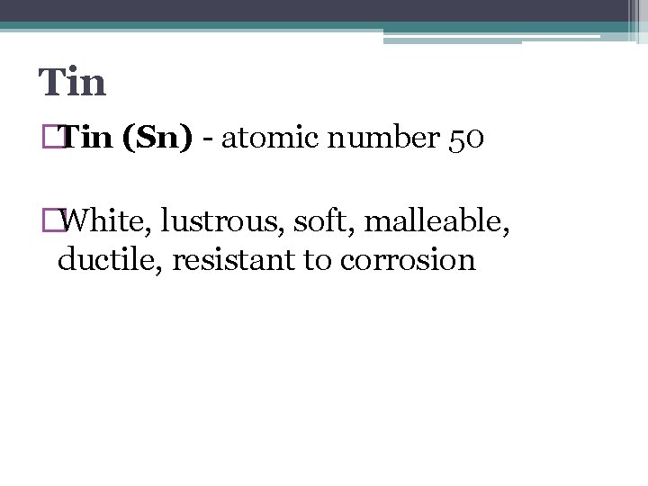 Tin �Tin (Sn) - atomic number 50 �White, lustrous, soft, malleable, ductile, resistant to