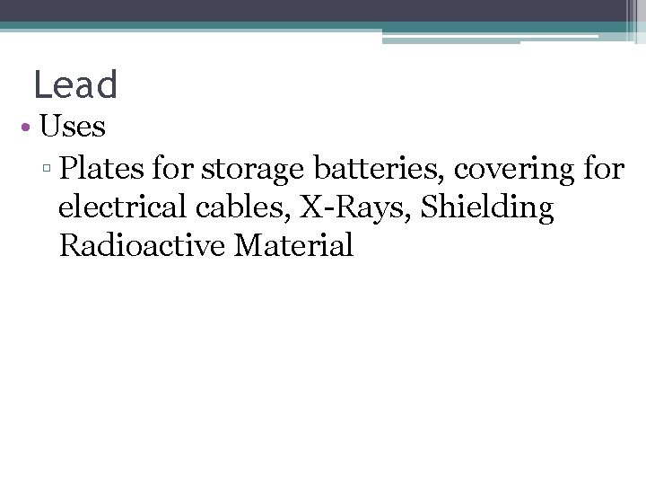 Lead • Uses ▫ Plates for storage batteries, covering for electrical cables, X-Rays, Shielding