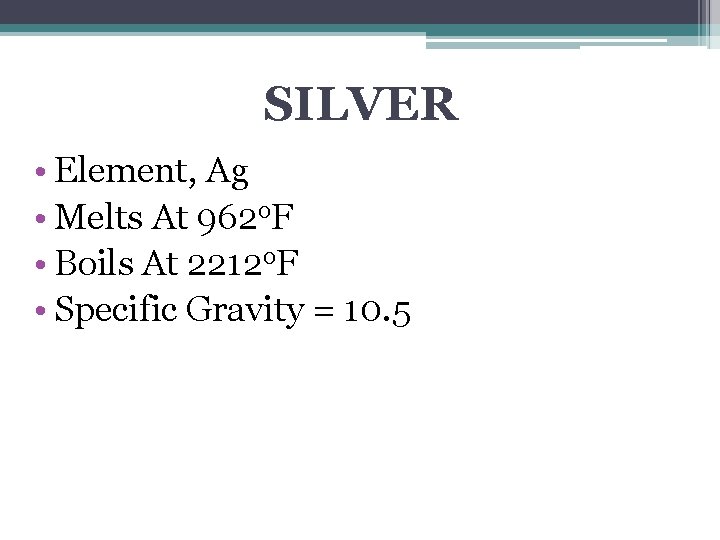 SILVER • Element, Ag • Melts At 962 o. F • Boils At 2212
