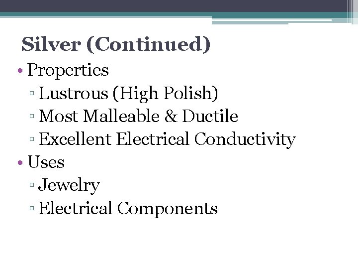 Silver (Continued) • Properties ▫ Lustrous (High Polish) ▫ Most Malleable & Ductile ▫