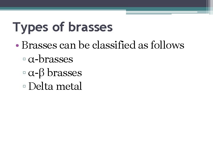 Types of brasses • Brasses can be classified as follows ▫ α-brasses ▫ α-β