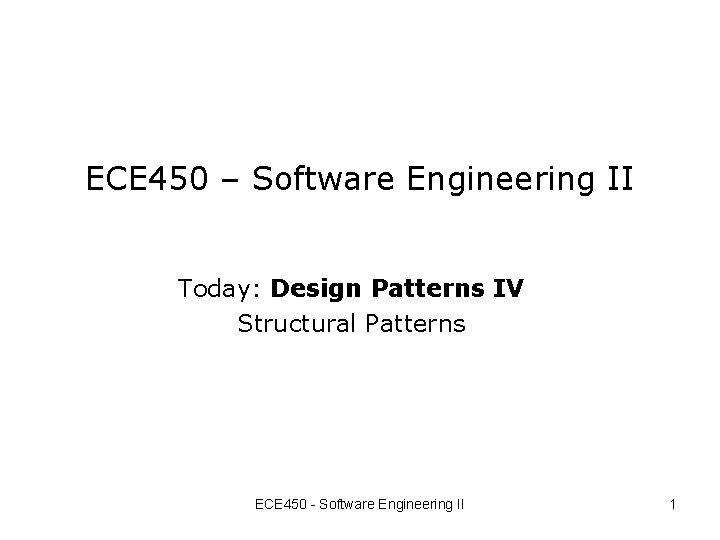 ECE 450 – Software Engineering II Today: Design Patterns IV Structural Patterns ECE 450