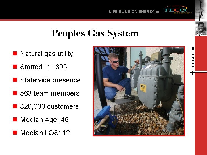LIFE RUNS ON ENERGYSM n Natural gas utility n Started in 1895 n Statewide