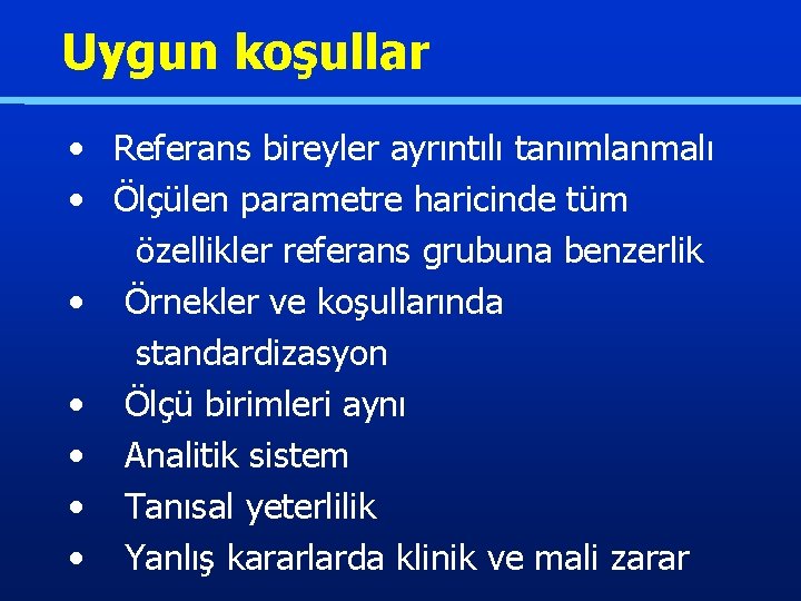 Uygun koşullar • Referans bireyler ayrıntılı tanımlanmalı • Ölçülen parametre haricinde tüm özellikler referans