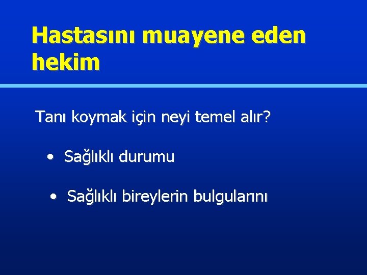 Hastasını muayene eden hekim Tanı koymak için neyi temel alır? • Sağlıklı durumu •