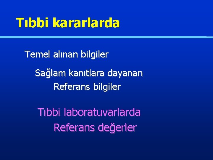 Tıbbi kararlarda Temel alınan bilgiler Sağlam kanıtlara dayanan Referans bilgiler Tıbbi laboratuvarlarda Referans değerler