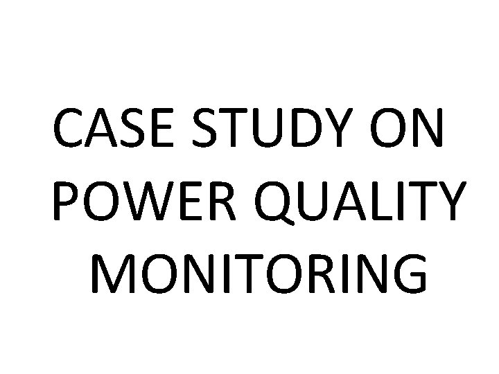 CASE STUDY ON POWER QUALITY MONITORING 