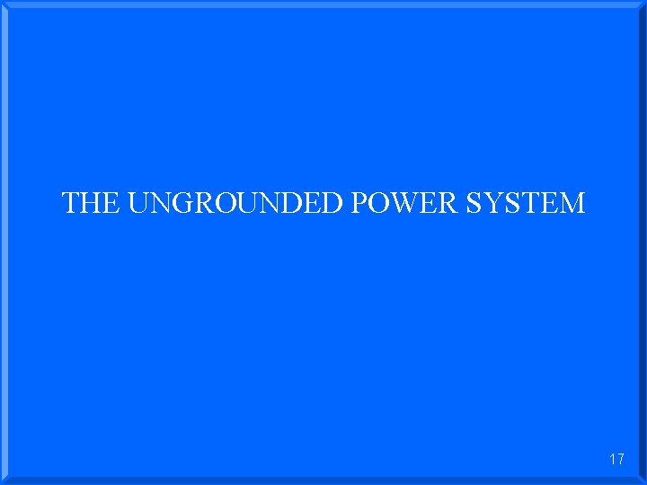 THE UNGROUNDED POWER SYSTEM 17 