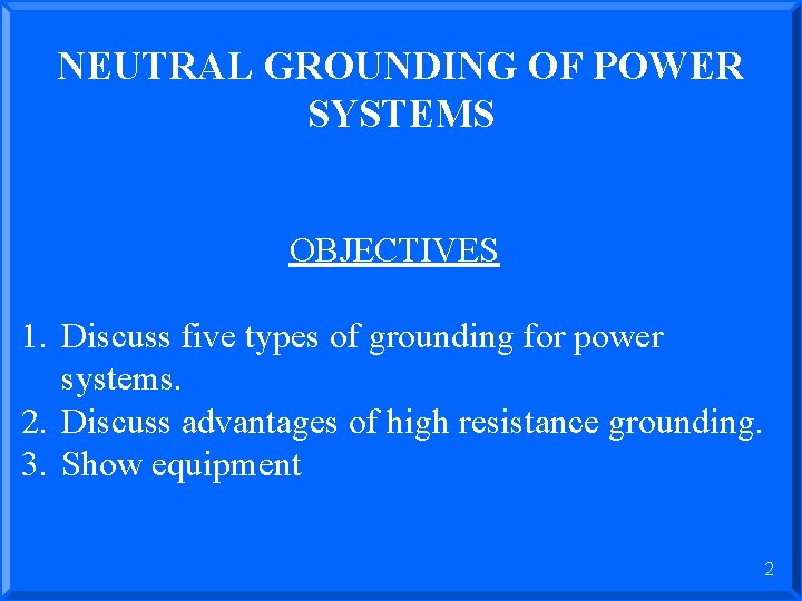 NEUTRAL GROUNDING OF POWER SYSTEMS OBJECTIVES 1. Discuss five types of grounding for power