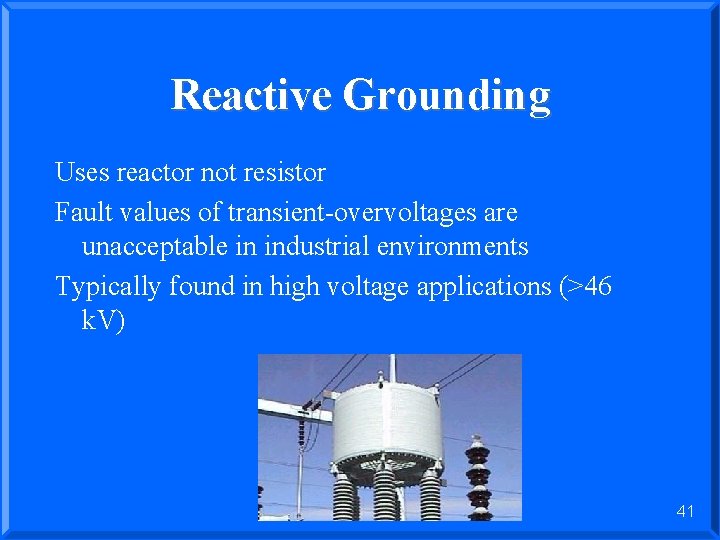 Reactive Grounding Uses reactor not resistor Fault values of transient-overvoltages are unacceptable in industrial
