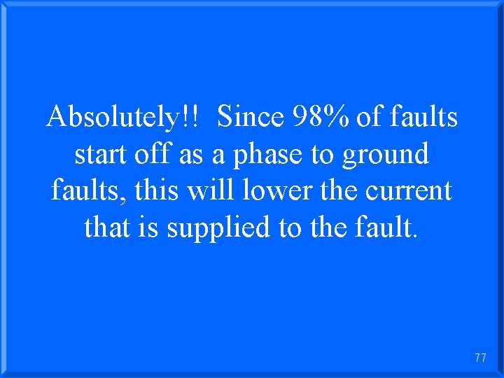 Absolutely!! Since 98% of faults start off as a phase to ground faults, this