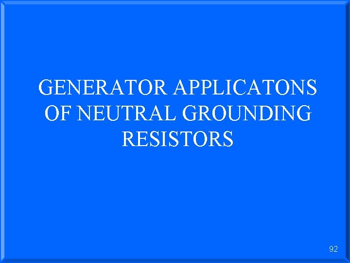 GENERATOR APPLICATONS OF NEUTRAL GROUNDING RESISTORS 92 