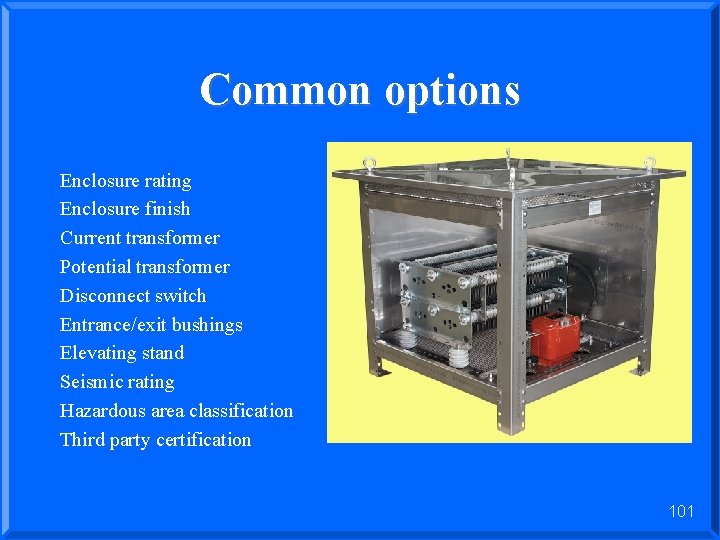 Common options Enclosure rating Enclosure finish Current transformer Potential transformer Disconnect switch Entrance/exit bushings