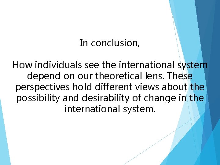 In conclusion, How individuals see the international system depend on our theoretical lens. These