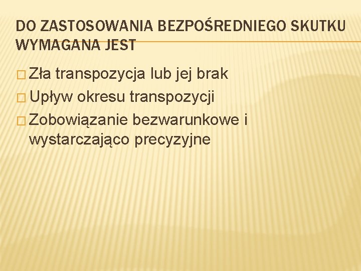 DO ZASTOSOWANIA BEZPOŚREDNIEGO SKUTKU WYMAGANA JEST � Zła transpozycja lub jej brak � Upływ