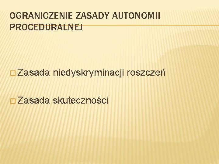 OGRANICZENIE ZASADY AUTONOMII PROCEDURALNEJ � Zasada niedyskryminacji roszczeń � Zasada skuteczności 