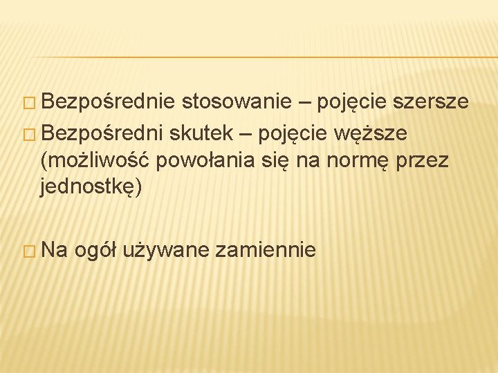 � Bezpośrednie stosowanie – pojęcie szersze � Bezpośredni skutek – pojęcie węższe (możliwość powołania