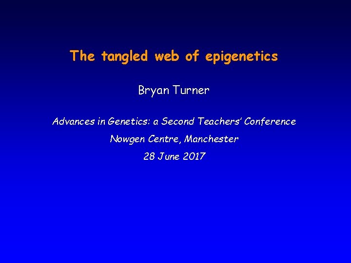 The tangled web of epigenetics Bryan Turner Advances in Genetics: a Second Teachers’ Conference