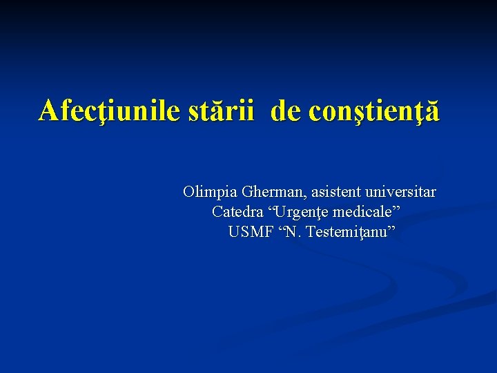 Afecţiunile stării de conştienţă Olimpia Gherman, asistent universitar Catedra “Urgenţe medicale” USMF “N. Testemiţanu” Afecţiunile stării de conştienţă Olimpia Gherman, asistent universitar Catedra “Urgenţe medicale” USMF “N. Testemiţanu”