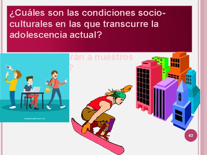 ¿Cuáles son las condiciones socioculturales en las que transcurre la adolescencia actual? ¿Cómo afectarán