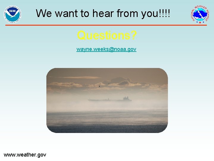 We want to hear from you!!!! Questions? wayne. weeks@noaa. gov www. weather. gov 