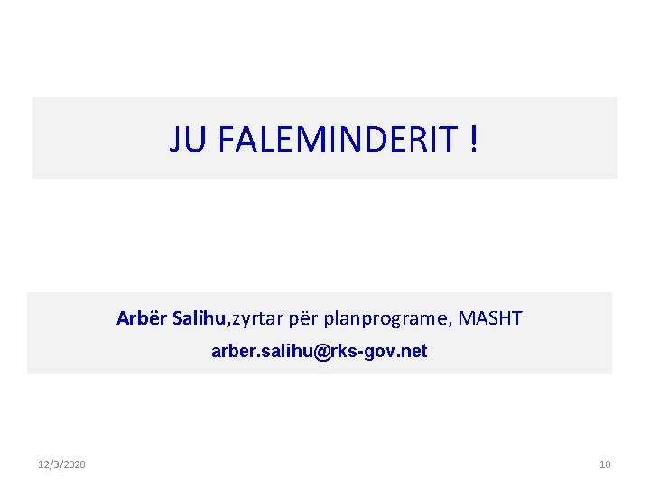 JU FALEMINDERIT ! Arbër Salihu, zyrtar për planprograme, MASHT arber. salihu@rks-gov. net 12/3/2020 10 JU FALEMINDERIT ! Arbër Salihu, zyrtar për planprograme, MASHT arber. salihu@rks-gov. net 12/3/2020 10
