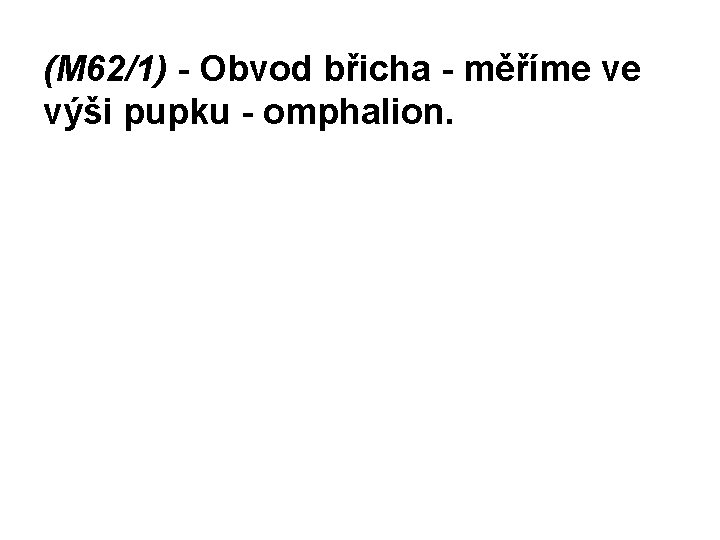 (M 62/1) - Obvod břicha - měříme ve výši pupku - omphalion. 