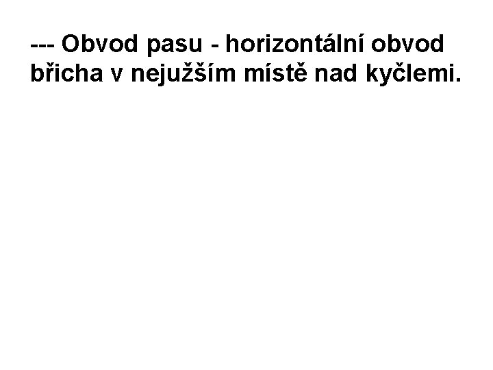 --- Obvod pasu - horizontální obvod břicha v nejužším místě nad kyčlemi. 