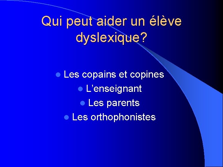 Qui peut aider un élève dyslexique? l Les copains et copines l L’enseignant l