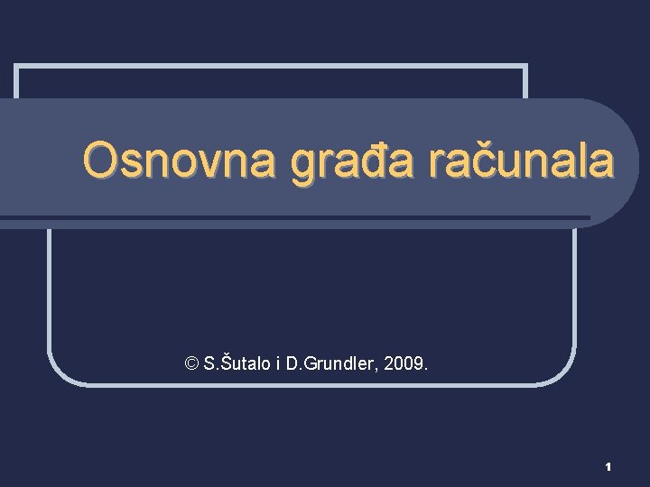 Osnovna građa računala © S. Šutalo i D. Grundler, 2009. 1 