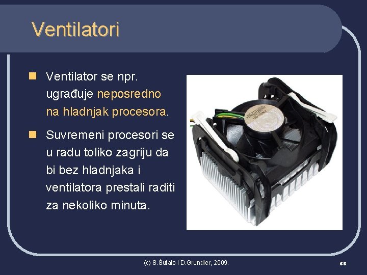 Ventilatori n Ventilator se npr. ugrađuje neposredno na hladnjak procesora. n Suvremeni procesori se