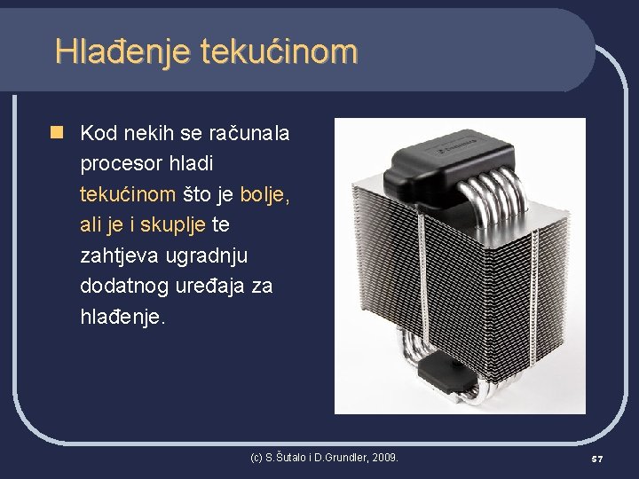 Hlađenje tekućinom n Kod nekih se računala procesor hladi tekućinom što je bolje, ali