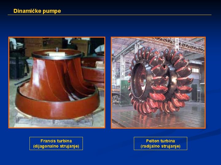 Dinamičke pumpe Francis turbina (dijagonalno strujanje) Pelton turbina (radijalno strujanje) 