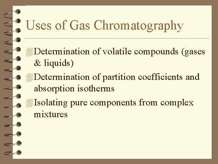 Uses of Gas Chromatography 4 Determination of volatile compounds (gases & liquids) 4 Determination