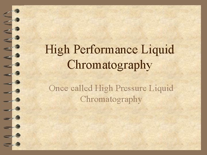 High Performance Liquid Chromatography Once called High Pressure Liquid Chromatography 