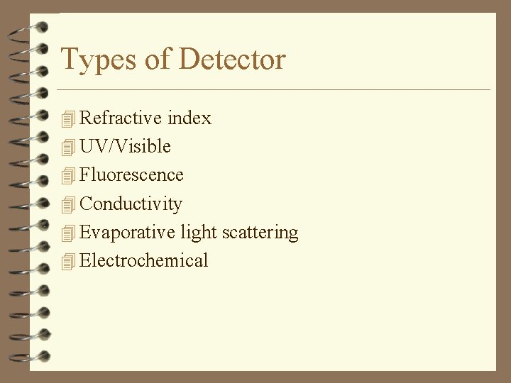 Types of Detector 4 Refractive index 4 UV/Visible 4 Fluorescence 4 Conductivity 4 Evaporative