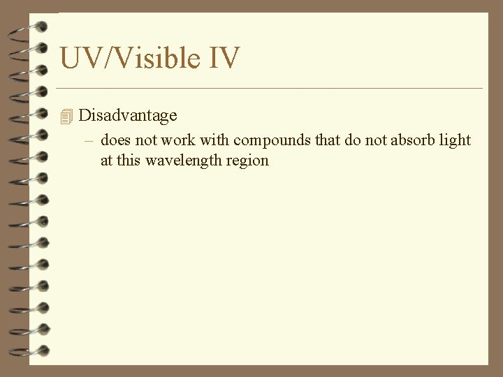 UV/Visible IV 4 Disadvantage – does not work with compounds that do not absorb
